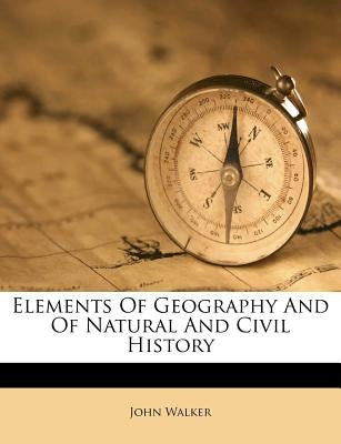 Elements Of Geography And Of Natural And Civil History by Walker, John