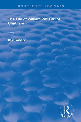 The Life of Wiliam Pitt Earl of Chatham: Volume 1 by Williams, Basil