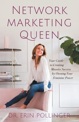 Network Marketing Queen: Your Guide to Creating Massive Success by Owning Your Feminine Power by Pollinger, Erin