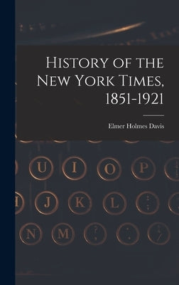 History of the New York Times, 1851-1921 by Davis, Elmer Holmes