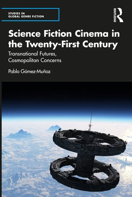 Science Fiction Cinema in the Twenty-First Century: Transnational Futures, Cosmopolitan Concerns by Gómez-Muñoz, Pablo