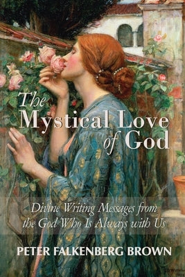 The Mystical Love of God: Divine Writing Messages from the God Who Is Always with Us by Brown, Peter Falkenberg