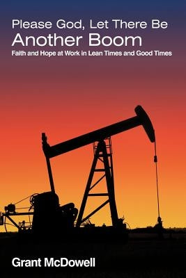 Please God, Let There Be Another Boom: Faith and Hope at Work in Lean Times and Good Times by McDowell, Grant