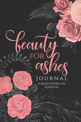 Beauty for Ashes Journal - Janna Rica: A Journal to Meditate on Isaiah 61 by Bang-Ay, Anne