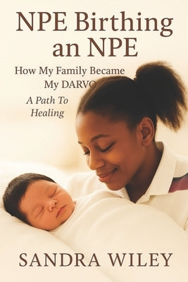 NPE Birthing an NPE: How My Family Became My Darvo: A Path to Healing by Wiley, Sandra