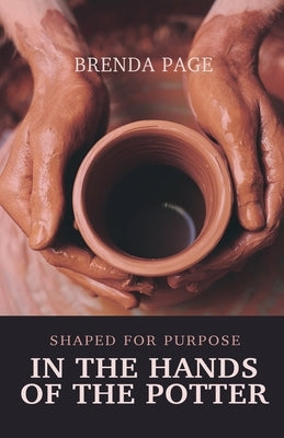 In the Hands of the Potter: Shaped for Purpose by Page, Brenda