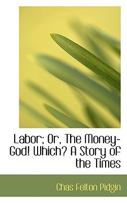 Labor; Or, the Money-God! Which? a Story of the Times by Pidgin, Chas Felton