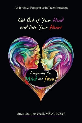 Get out of Your Head and into Your Heart Integrating the Mind and Heart: An Intuitive Perspective in Transformation by Wall Msw Lcsw, Suzi Usdane