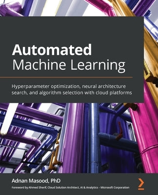 Automated Machine Learning: Hyperparameter optimization, neural architecture search, and algorithm selection with cloud platforms by Masood, Adnan