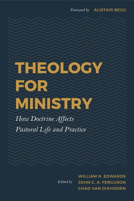 Theology for Ministry: How Doctrine Affects Pastoral Life and Practice by Dixhoorn, Chad Van
