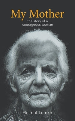 My Mother: The Story of a Courageous Woman by Lemke, Helmut