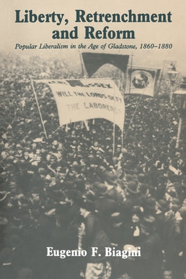 Liberty, Retrenchment and Reform: Popular Liberalism in the Age of Gladstone, 1860 1880 by Biagini, Eugenio F.