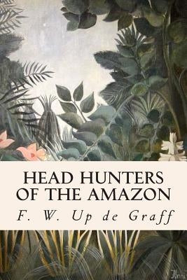 Head Hunters of the Amazon by de Graff, F. W. Up