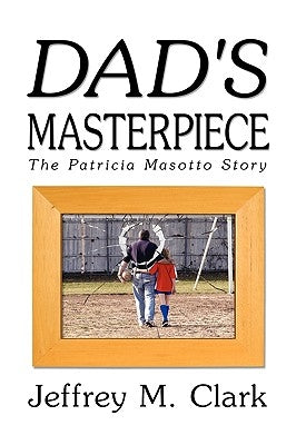 Dad's Masterpiece: The Patricia Masotto Story by Clark, Jeff