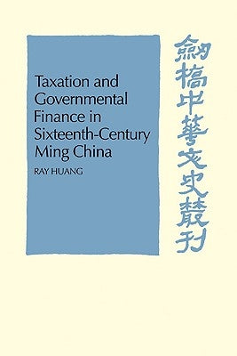 Taxation and Governmental Finance in Sixteenth-Century Ming China by Huang, Ray
