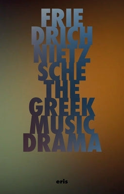 The Greek Music Drama by Nietzsche, Friedrich