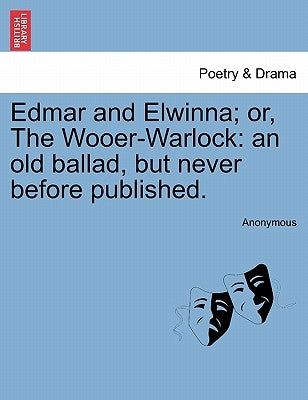 Edmar and Elwinna; Or, the Wooer-Warlock: An Old Ballad, But Never Before Published. by Anonymous