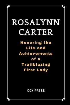Rosalynn Carter: Honoring the Life and Achievements of a Trailblazing First Lady by Press, Cox