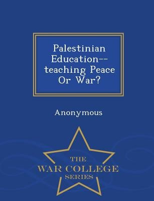 Palestinian Education--Teaching Peace or War? - War College Series by United States Congress Senate Committee