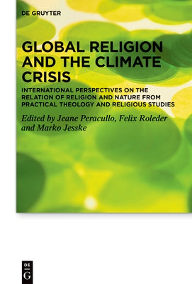 Global Religion and the Climate Crisis: International Perspectives on the Relation of Religion and Nature from Practical Theology and Religious Studie by Peracullo, Jeane