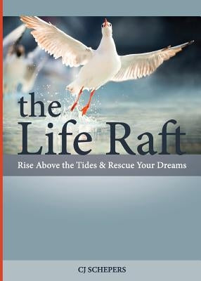 The Life Raft: Rise Above the Tides and Rescue Your Dreams by Schepers, Cj