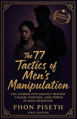 The 77 Tactics of Men's Manipulation: The Hidden Psychology Behind Charm, Control, and Power in Male Behavior by Phon, Piseth