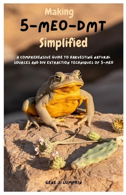 Making 5-MeO-DMT Simplified: A Comprehensive Guide to Harvesting Natural Sources and DIY Extraction Techniques of 5-MeO by Lumpkin, Gene J.