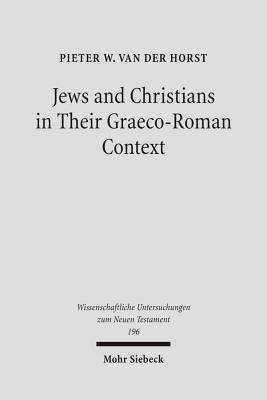 Jews and Christians in Their Graeco-Roman Context: Selected Essays on Early Judaism, Samaritanism, Hellenism, and Christianity by Horst, Pieter Van Der