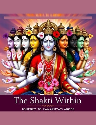 The Shakti Within: Journey to Kamakhya's Abode by Bisht, Swati