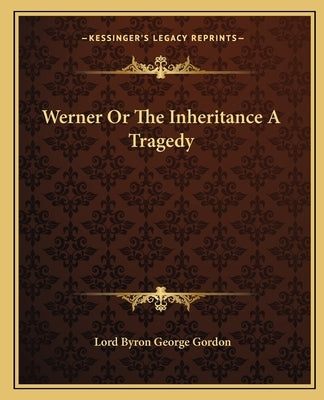 Werner or the Inheritance a Tragedy by Byron, George Gordon, 1788-