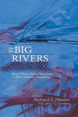 On the Big Rivers: From Three Forks, Montana to New Orleans Louisiana by Messer, Richard E.