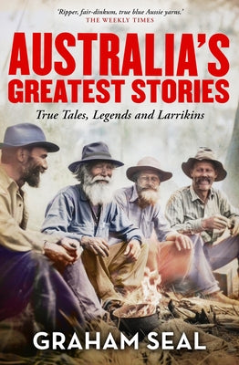 Australia's Greatest Stories: True Tales, Legends and Larrikins by Seal, Graham
