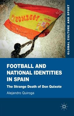 Football and National Identities in Spain: The Strange Death of Don Quixote by Quiroga, A.