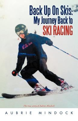 Back Up on Skis: My Journey Back to Ski Racing the True Story of Aubrie Mindock by Mindock, Aubrie