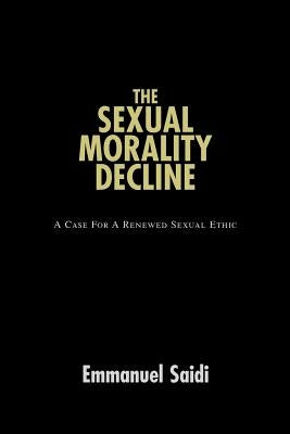 The Sexual Morality Decline: A Case For A Renewed Sexual Ethic by Saidi, Emmanuel