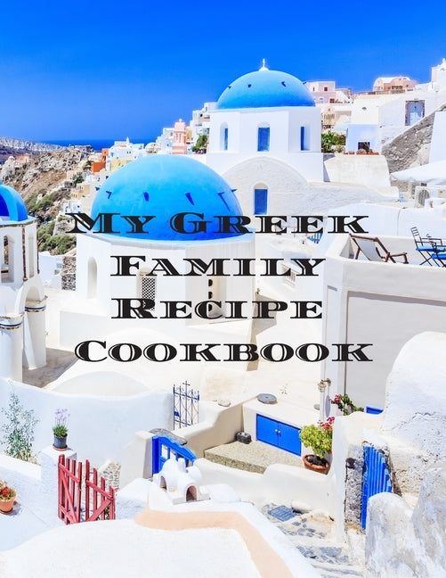 My Greek Family Cookbook: An easy way to create your very own Greek family cookbook with your favorite recipes, in an 8.5"x11" 100 writable page by Serpe, Andrew