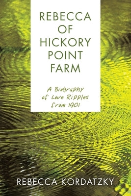 Rebecca of Hickory Point Farm: A Biography of Love Ripples from 1901 by Kordatzky, Rebecca