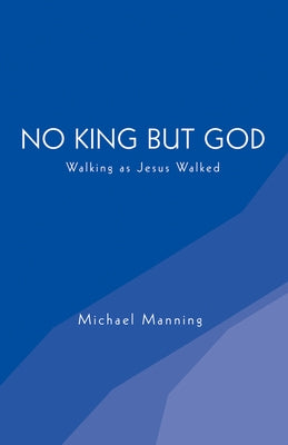 No King But God: Walking as Jesus Walked by Manning, Michael