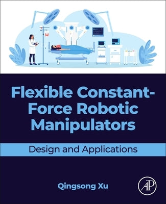 Flexible Constant-Force Robotic Manipulators: Design and Applications by Xu, Qingsong