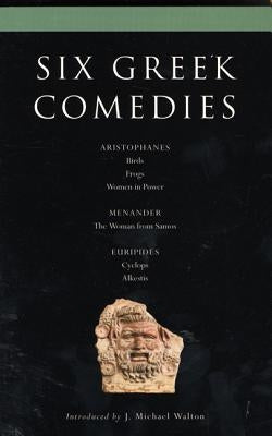 Six Classical Greek Comedies: Birds; Frogs; Women in Power; The Woman from Samos; Cyclops and Alkestis by Walton, J. Michael