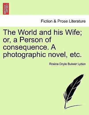 The World and His Wife; Or, a Person of Consequence. a Photographic Novel, Etc. by Bulwer Lytton, Rosina Doyle