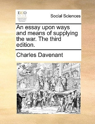 An essay upon ways and means of supplying the war. The third edition. by Davenant, Charles