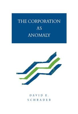 The Corporation as Anomaly by Schrader, David E.