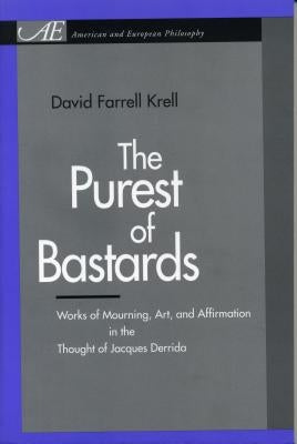 The Purest of Bastards: Works of Mourning, Art, and Affirmation in the Thought of Jacques Derrida by Krell, David Farrell