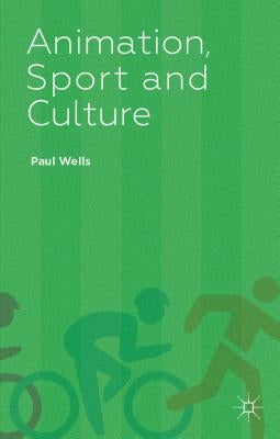 Animation, Sport and Culture by Wells, P.