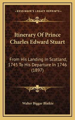 Itinerary of Prince Charles Edward Stuart: From His Landing in Scotland, 1745 to His Departure in 1746 (1897) by Blaikie, Walter Biggar