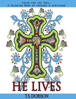 He Lives: Color for the Soul: A Coloring Book of Crosses & Scripture by Dobson, T. S.