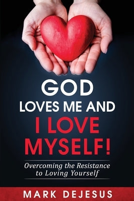 God Loves Me and I Love Myself!: Overcoming the Resistance to Loving Yourself by DeJesus, Mark