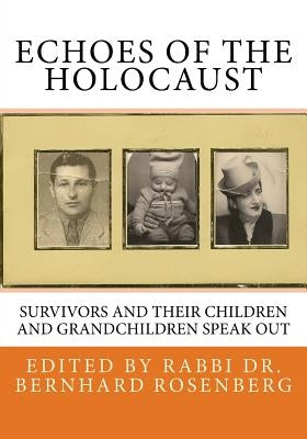 Echoes of The Holocaust: Survivors and Their Children and Grandchildren Speak Out by Rosenberg, Rabbi Bernhard