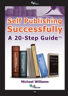 Self Publishing Successfully: A 20 Step Guide by Williams, Michael